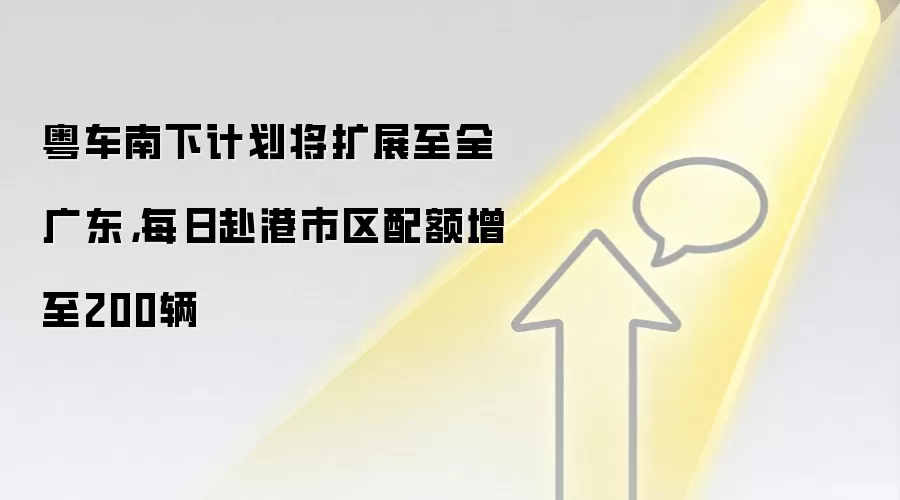 粤车南下计划将扩展至全广东，每日赴港市区配额增至200辆