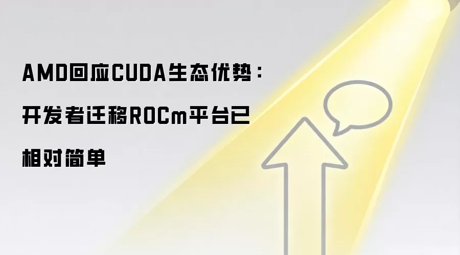 AMD回应CUDA生态优势：开发者迁移ROCm平台已相对简单