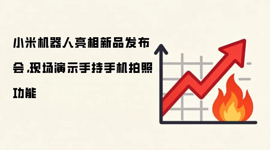 小米机器人亮相新品发布会，现场演示手持手机拍照功能
