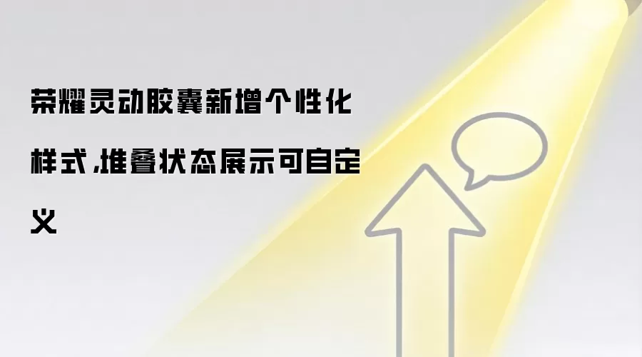 荣耀灵动胶囊新增个性化样式，堆叠状态展示可自定义