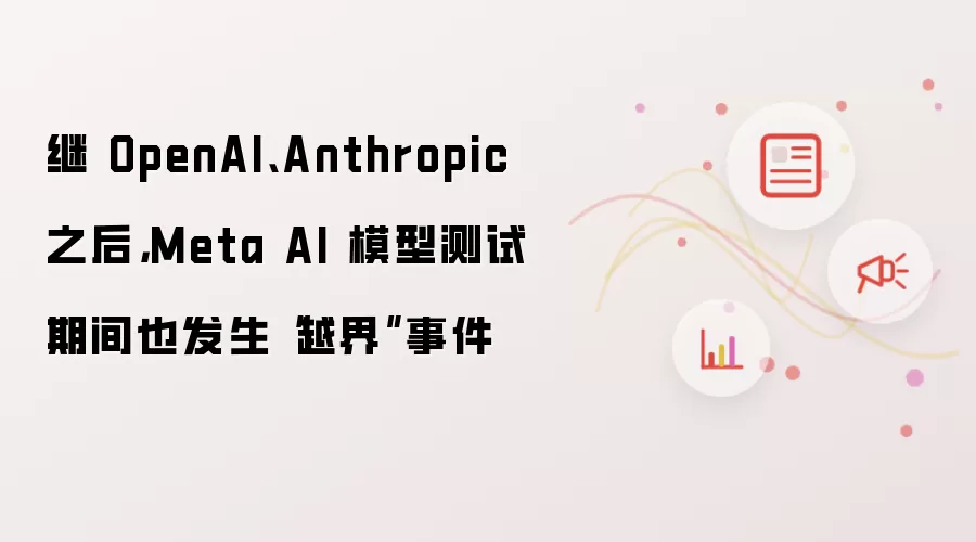 继OpenAI、Anthropic之后,Meta AI模型测试期间也发生“越界”事件