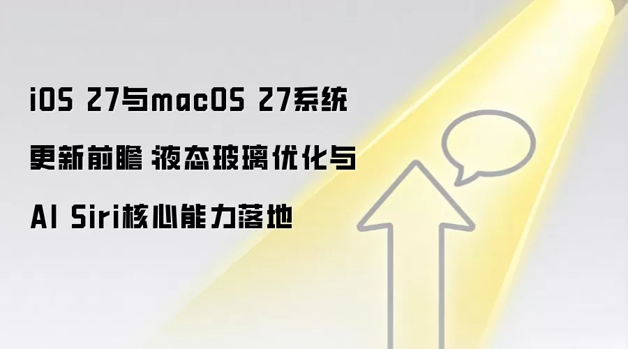 iOS 27与macOS 27系统更新前瞻：液态玻璃优化与AI Siri核心能力落地
