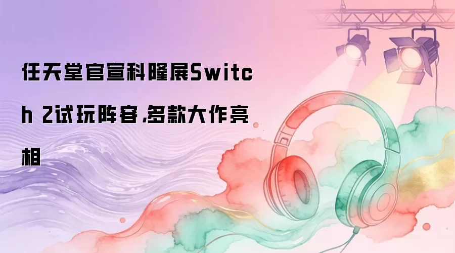 任天堂官宣科隆展Switch 2试玩阵容，多款大作亮相