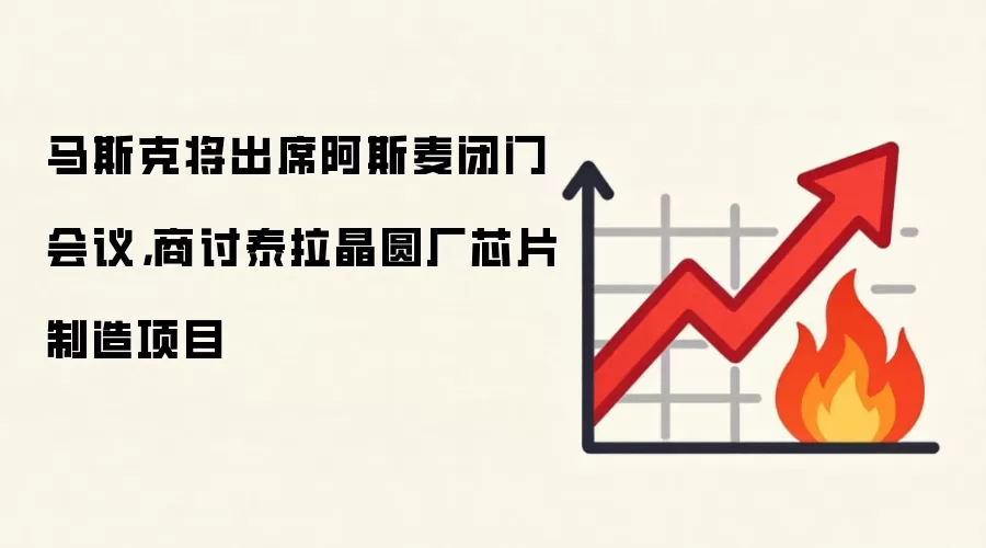 马斯克将出席阿斯麦闭门会议，商讨泰拉晶圆厂芯片制造项目