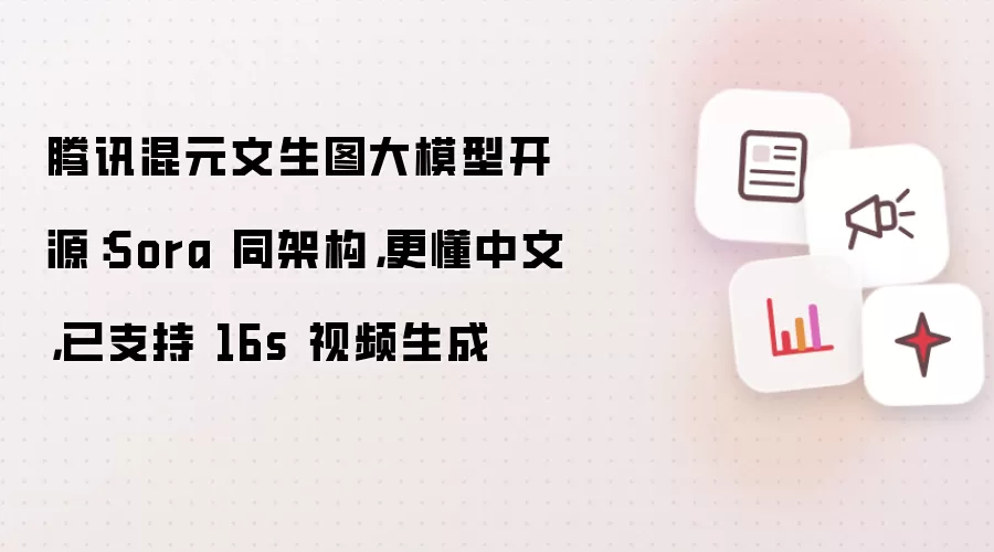 腾讯混元文生图大模型开源:Sora 同架构,更懂中文,已支持 16s 视频生成