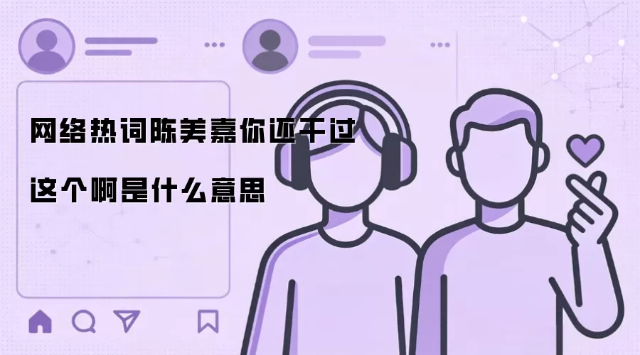 网络热词陈美嘉你还干过这个啊是什么意思