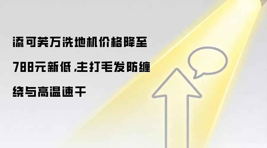 添可芙万洗地机价格降至788元新低，主打毛发防缠绕与高温速干