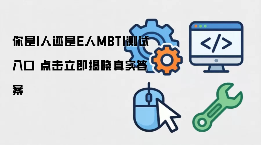 你是I人还是E人MBTI测试入口 点击立即揭晓真实答案