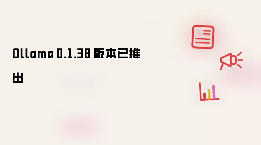 Ollama 0.1.38 版本已推出