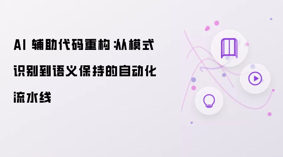 AI 辅助代码重构：从模式识别到语义保持的自动化流水线