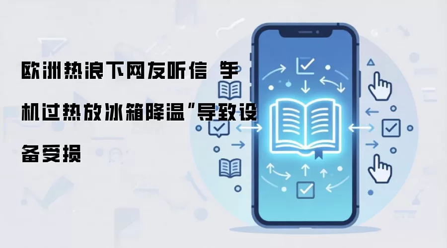 欧洲热浪下网友听信“手机过热放冰箱降温”导致设备受损