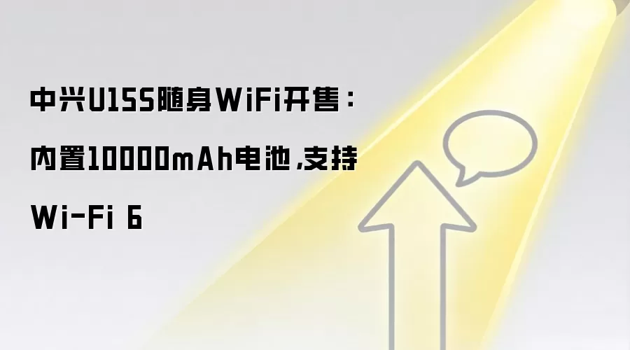 中兴U15S随身WiFi开售：内置10000mAh电池，支持Wi-Fi 6