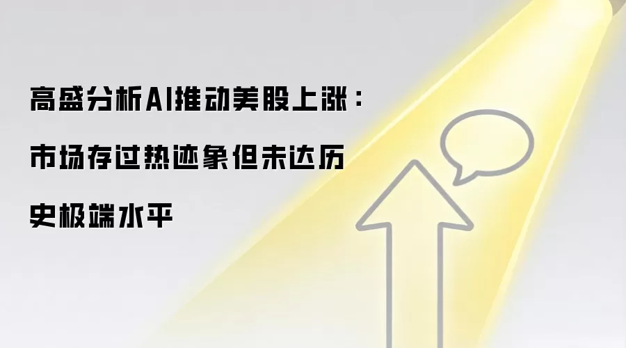 高盛分析AI推动美股上涨:市场存过热迹象但未达历史极端水平