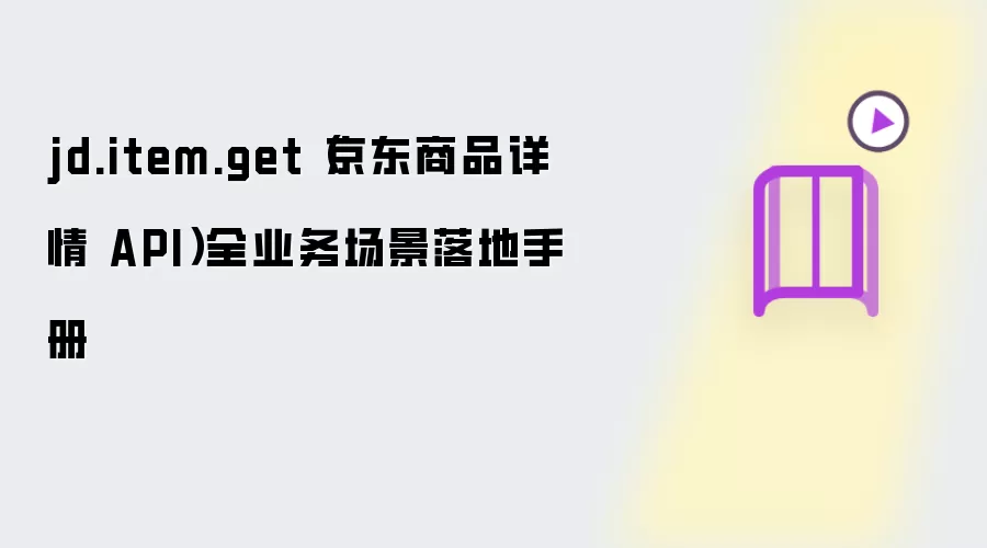 jd.item.get（京东商品详情 API）全业务场景落地手册