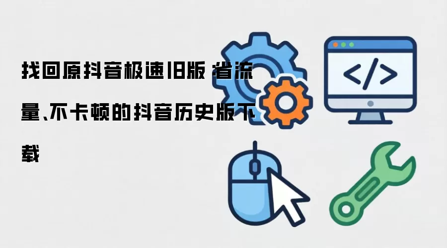 找回原抖音极速旧版：省流量、不卡顿的抖音历史版下载
