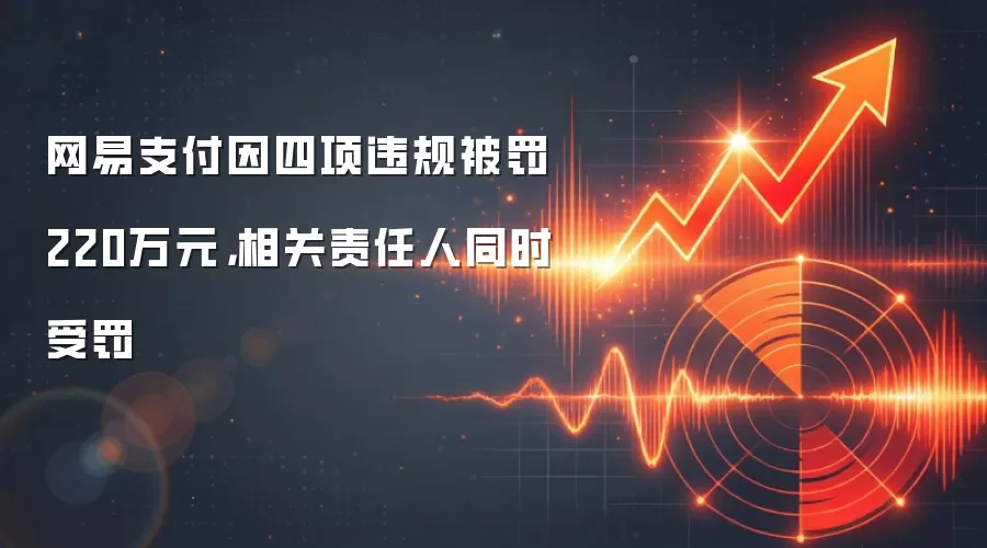 网易支付因四项违规被罚220万元，相关责任人同时受罚