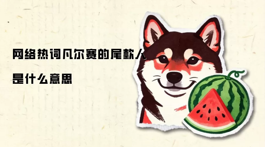 网络热词凡尔赛的尾款人是什么意思