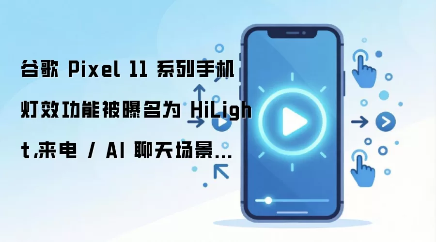 谷歌 Pixel 11 系列手机灯效功能被曝名为 HiLight，来电 / AI 聊天场景下亮起
