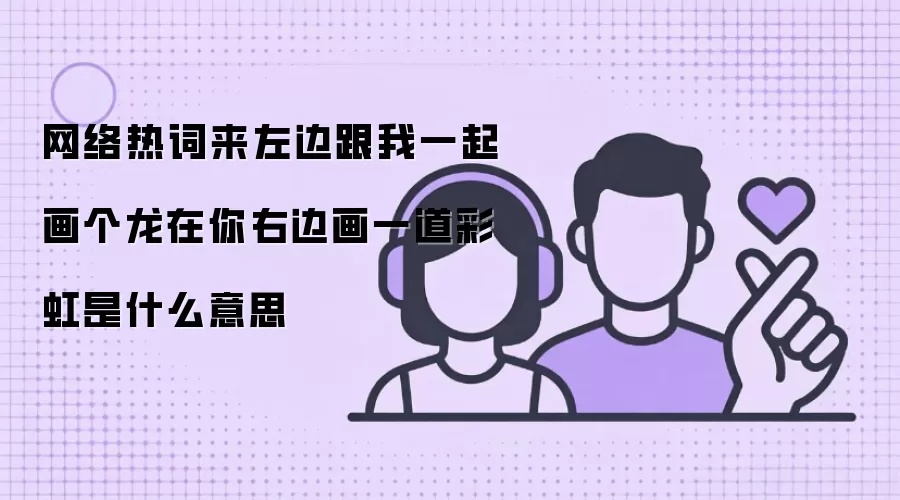 网络热词来左边跟我一起画个龙在你右边画一道彩虹是什么意思