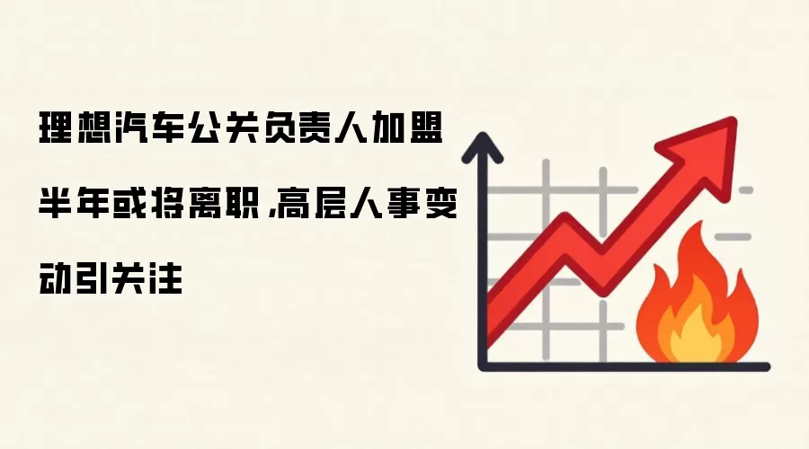 理想汽车公关负责人加盟半年或将离职，高层人事变动引关注