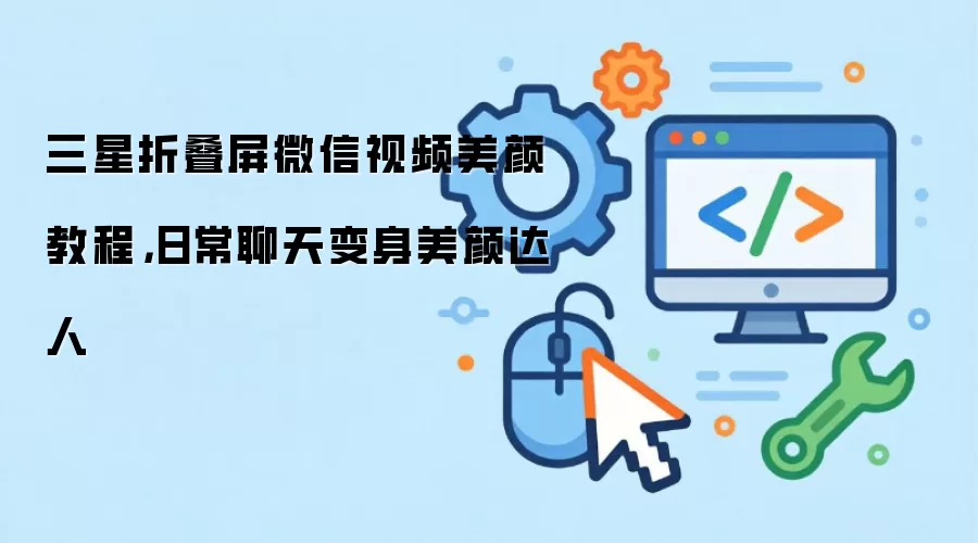 三星折叠屏微信视频美颜教程，日常聊天变身美颜达人