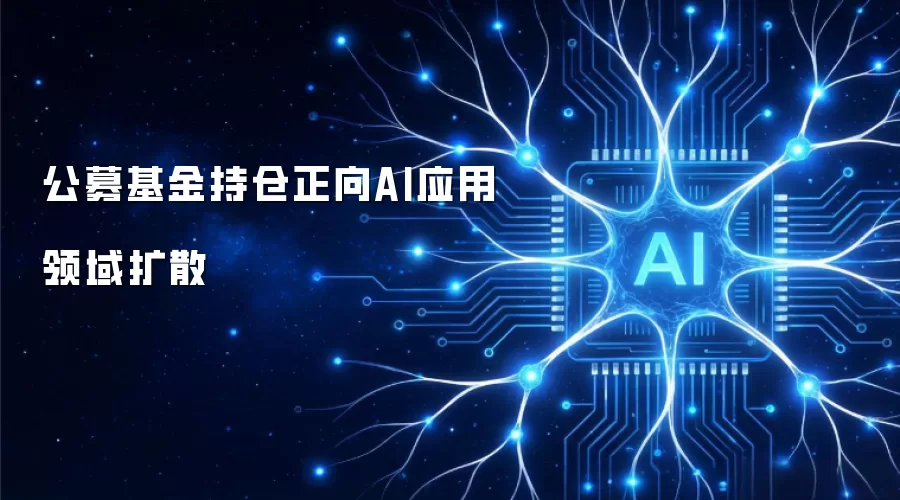 公募基金持仓正向AI应用领域扩散