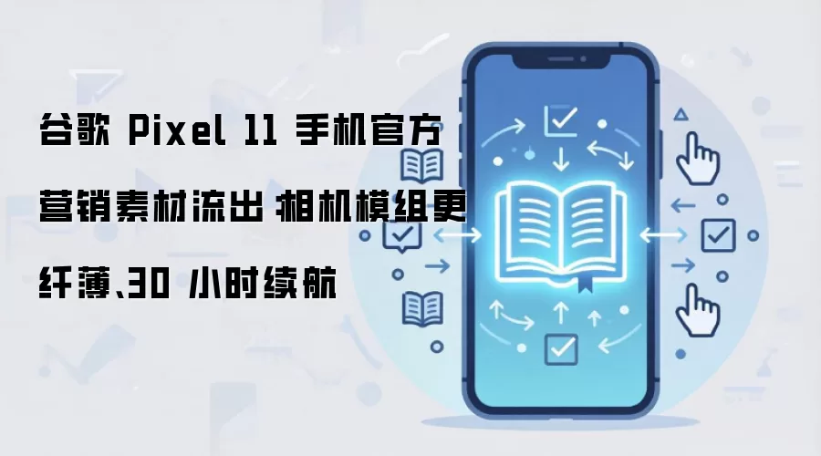 谷歌 Pixel 11 手机官方营销素材流出:相机模组更纤薄、30 小时续航