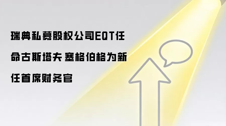 瑞典私募股权公司EQT任命古斯塔夫·塞格伯格为新任首席财务官