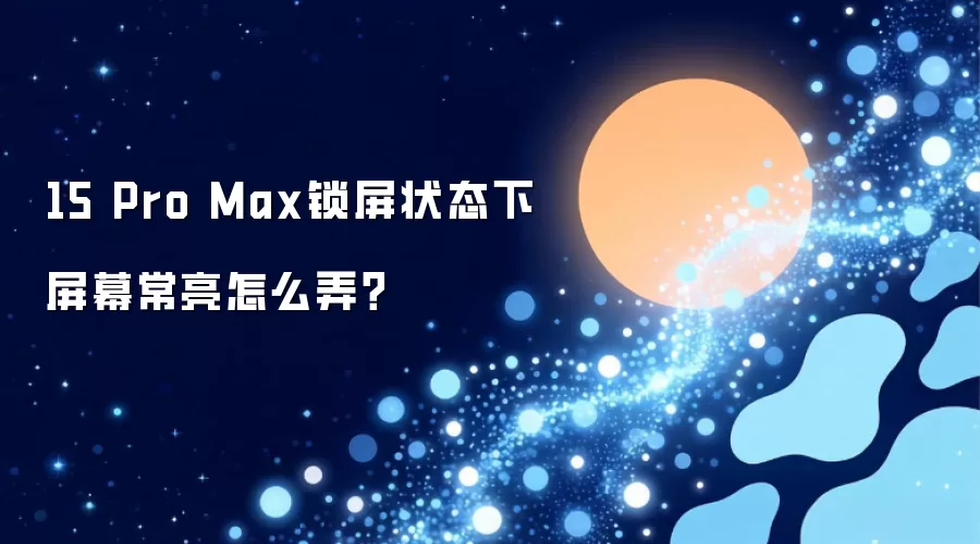 15 Pro Max锁屏状态下屏幕常亮怎么弄？