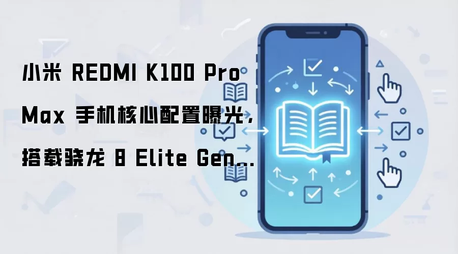 小米 REDMI K100 Pro Max 手机核心配置曝光，搭载骁龙 8 Elite Gen5 + D2 独显芯片