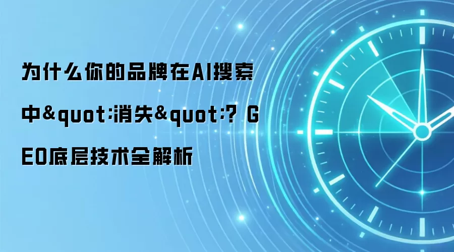 为什么你的品牌在AI搜索中"消失"? GEO底层技术全解析