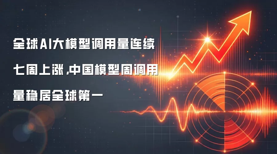 全球AI大模型调用量连续七周上涨，中国模型周调用量稳居全球第一