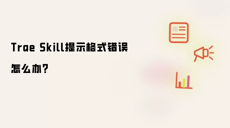 Trae Skill提示格式错误怎么办？