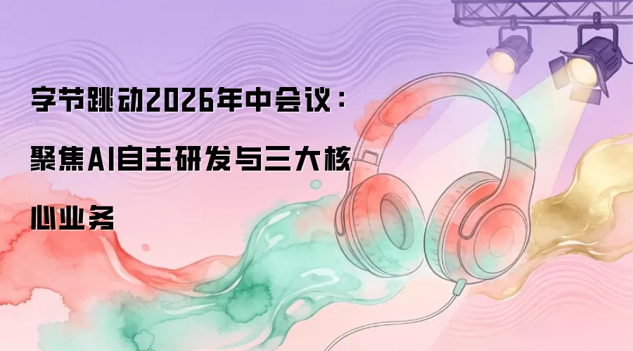 字节跳动2026年中会议：聚焦AI自主研发与三大核心业务