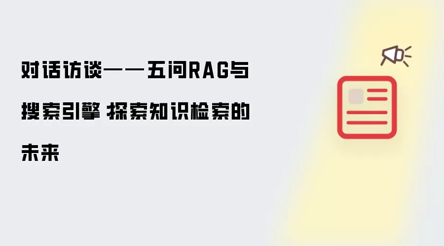 对话访谈——五问RAG与搜索引擎:探索知识检索的未来