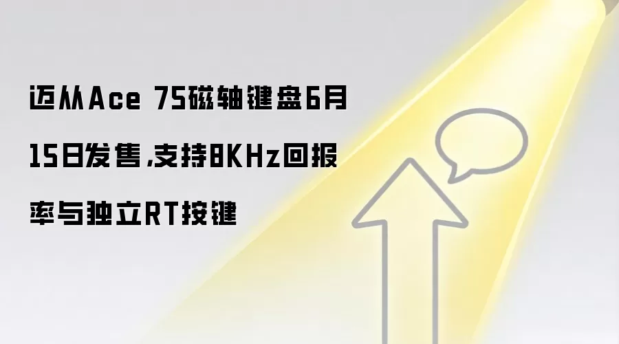 迈从Ace 75磁轴键盘6月15日发售，支持8KHz回报率与独立RT按键