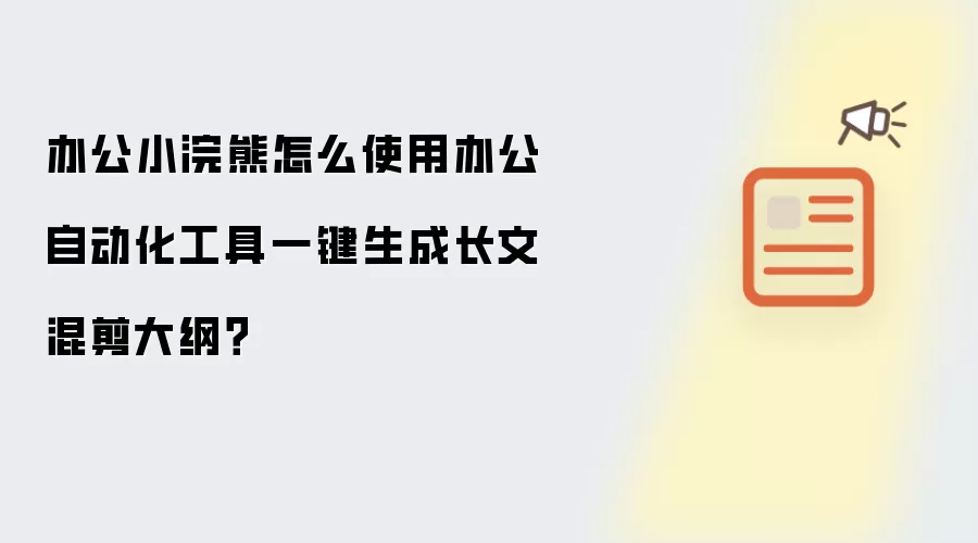 办公小浣熊怎么使用办公自动化工具一键生成长文混剪大纲?