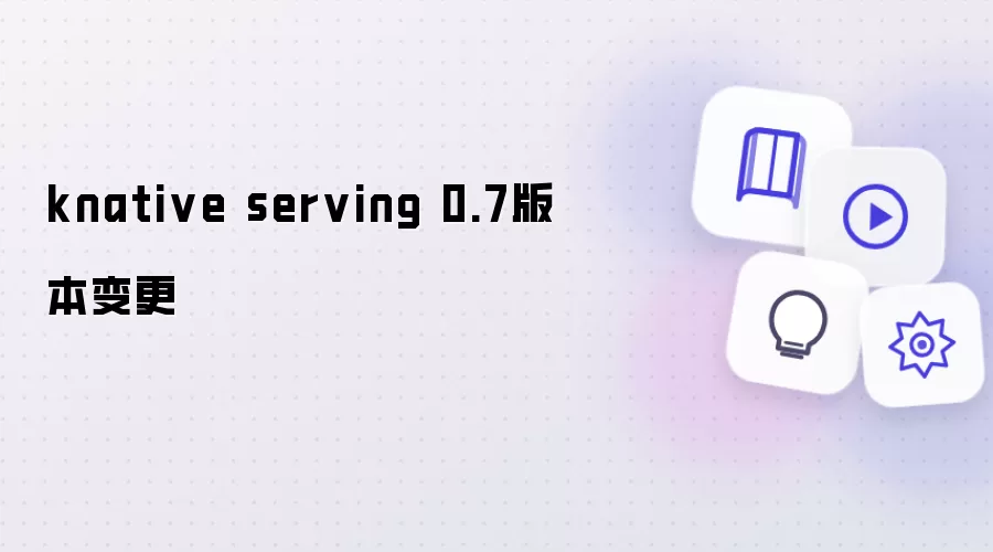 knative serving 0.7版本变更