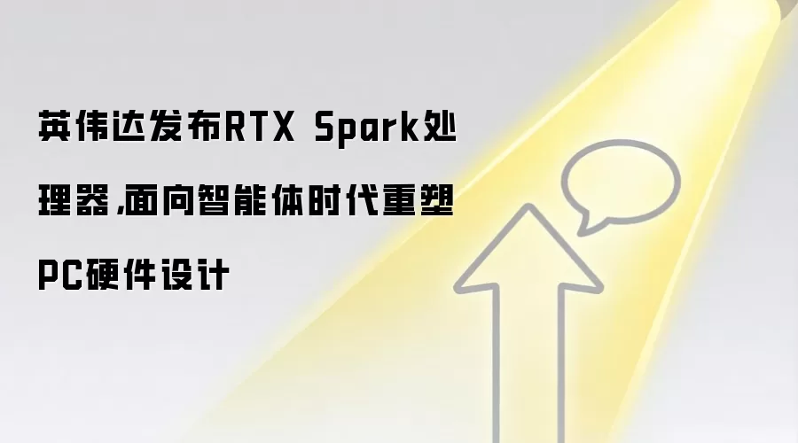英伟达发布RTX Spark处理器，面向智能体时代重塑PC硬件设计