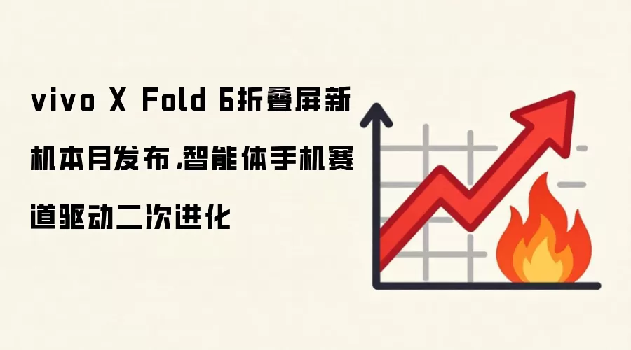 vivo X Fold 6折叠屏新机本月发布,智能体手机赛道驱动二次进化