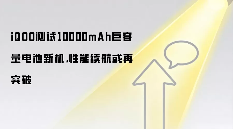 iQOO测试10000mAh巨容量电池新机，性能续航或再突破