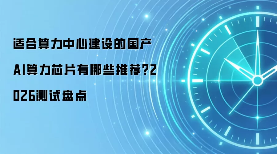 适合算力中心建设的国产AI算力芯片有哪些推荐？2026测试盘点