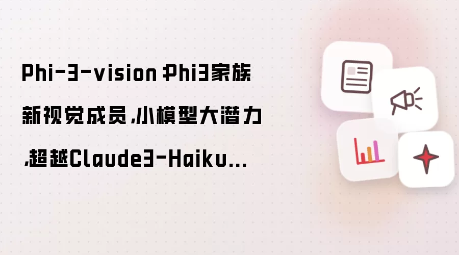 Phi-3-vision：Phi3家族新视觉成员，小模型大潜力，超越Claude3-Haiku和Gemini1.0-ProV