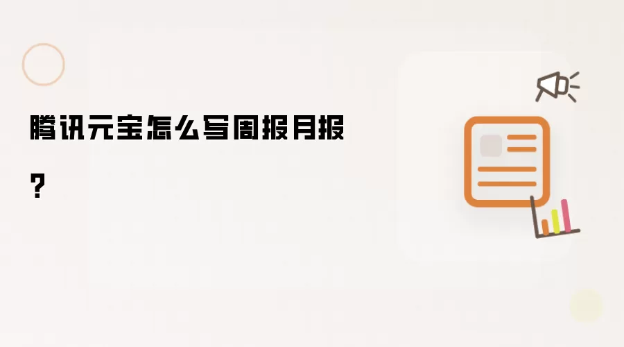 腾讯元宝怎么写周报月报？