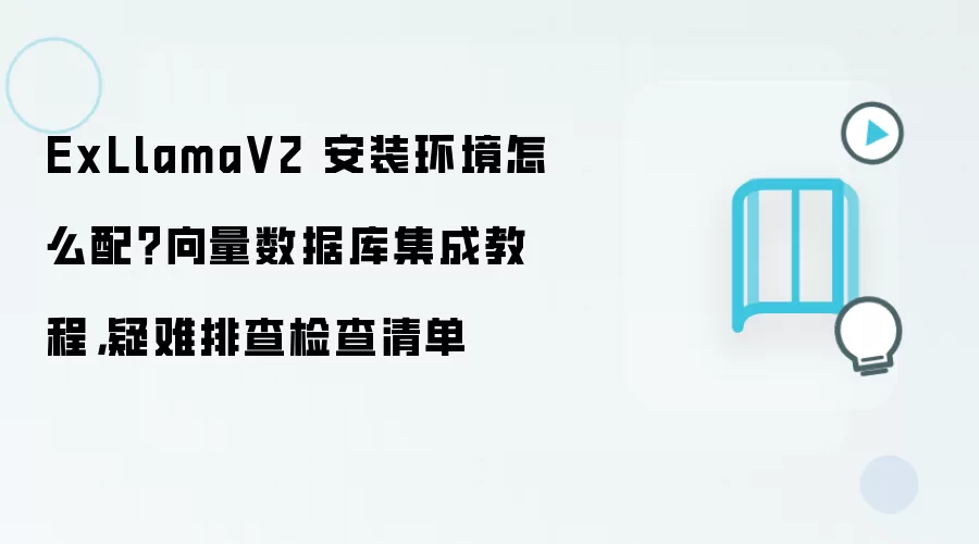 ExLlamaV2 安装环境怎么配？向量数据库集成教程，疑难排查检查清单