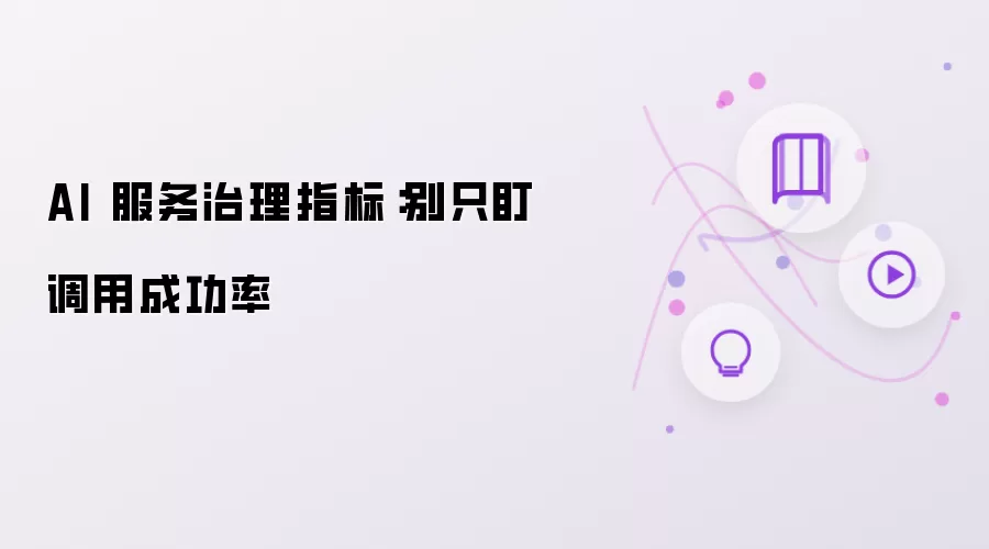 AI 服务治理指标：别只盯调用成功率