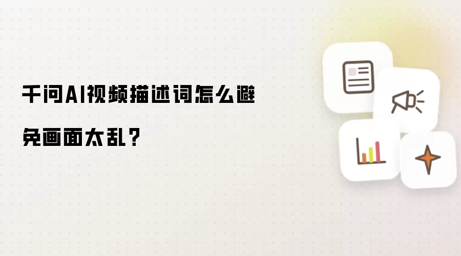 千问AI视频描述词怎么避免画面太乱？