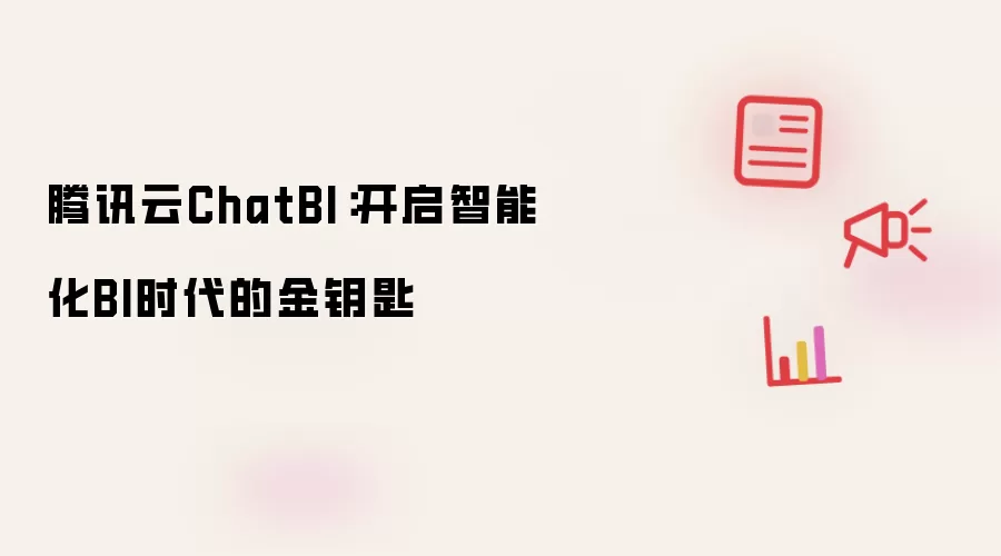 腾讯云ChatBI：开启智能化BI时代的金钥匙