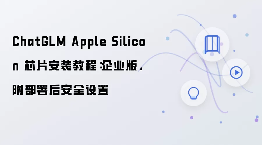 ChatGLM Apple Silicon 芯片安装教程：企业版，附部署后安全设置