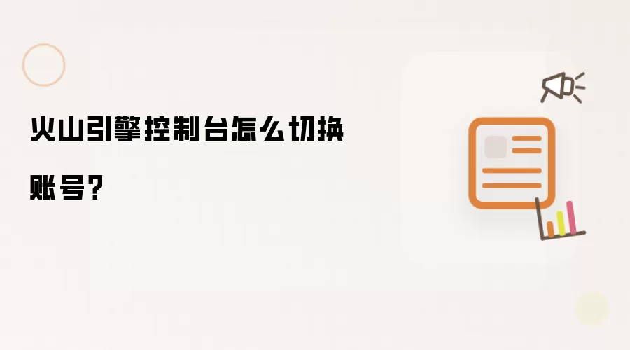 火山引擎控制台怎么切换账号?